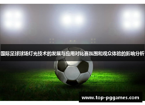 国际足球球场灯光技术的发展与应用对比赛氛围和观众体验的影响分析 国际足球球场灯光技术的发展与应用对比赛氛围和观众体验的影响分析