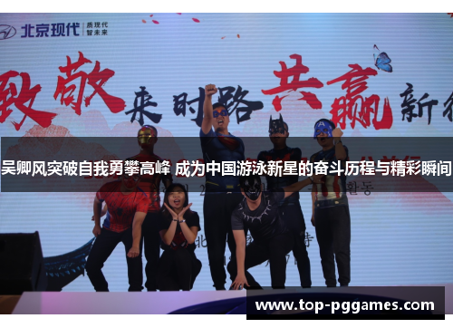 吴卿风突破自我勇攀高峰 成为中国游泳新星的奋斗历程与精彩瞬间 吴卿风突破自我勇攀高峰 成为中国游泳新星的奋斗历程与精彩瞬间