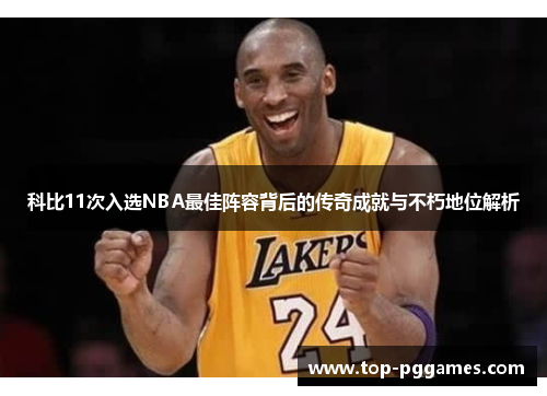 科比11次入选NBA最佳阵容背后的传奇成就与不朽地位解析 科比11次入选NBA最佳阵容背后的传奇成就与不朽地位解析