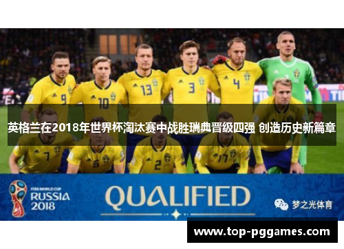 英格兰在2018年世界杯淘汰赛中战胜瑞典晋级四强 创造历史新篇章 英格兰在2018年世界杯淘汰赛中战胜瑞典晋级四强 创造历史新篇章