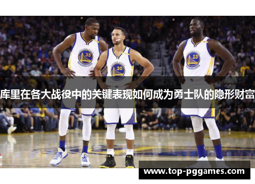 库里在各大战役中的关键表现如何成为勇士队的隐形财富 库里在各大战役中的关键表现如何成为勇士队的隐形财富