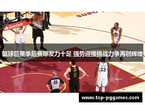 篮球巨星季后赛爆发力十足 强势迎接挑战力争再创辉煌 篮球巨星季后赛爆发力十足 强势迎接挑战力争再创辉煌