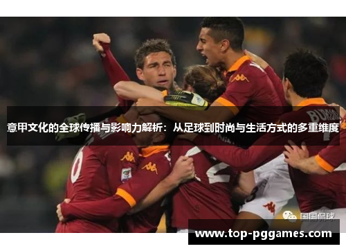 意甲文化的全球传播与影响力解析：从足球到时尚与生活方式的多重维度