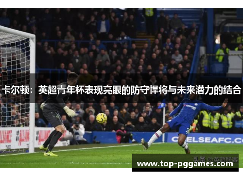 卡尔顿：英超青年杯表现亮眼的防守悍将与未来潜力的结合