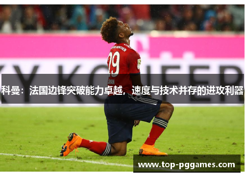 科曼：法国边锋突破能力卓越，速度与技术并存的进攻利器