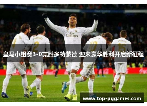皇马小组赛3-0完胜多特蒙德 迎来豪华胜利开启新征程