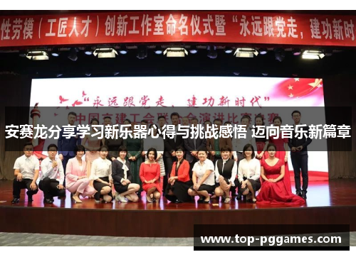 安赛龙分享学习新乐器心得与挑战感悟 迈向音乐新篇章