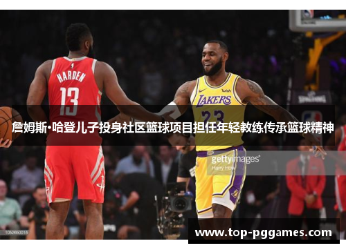 詹姆斯·哈登儿子投身社区篮球项目担任年轻教练传承篮球精神