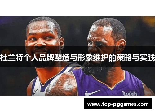 杜兰特个人品牌塑造与形象维护的策略与实践 杜兰特个人品牌塑造与形象维护的策略与实践