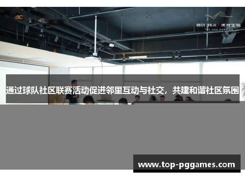 通过球队社区联赛活动促进邻里互动与社交，共建和谐社区氛围