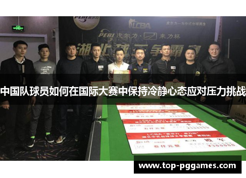 中国队球员如何在国际大赛中保持冷静心态应对压力挑战 中国队球员如何在国际大赛中保持冷静心态应对压力挑战