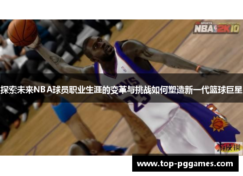 探索未来NBA球员职业生涯的变革与挑战如何塑造新一代篮球巨星