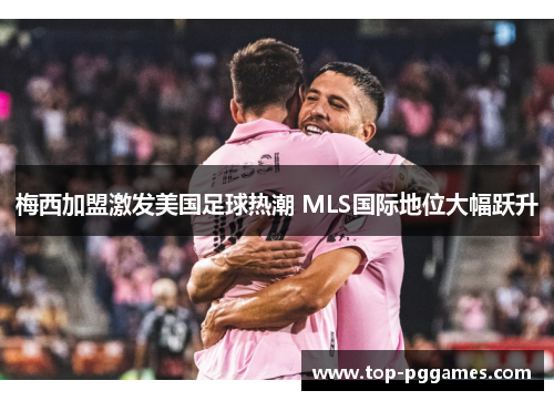 梅西加盟激发美国足球热潮 MLS国际地位大幅跃升