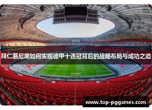 拜仁慕尼黑如何实现德甲十连冠背后的战略布局与成功之道