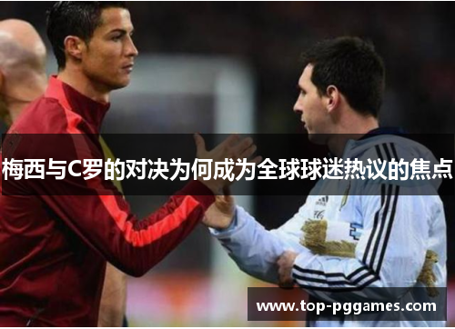 梅西与C罗的对决为何成为全球球迷热议的焦点