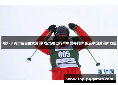 瑞秋·卡克尔在自由式滑雪U型场地世界杯中勇夺铜牌 彰显中国滑雪新力量