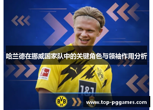 哈兰德在挪威国家队中的关键角色与领袖作用分析 哈兰德在挪威国家队中的关键角色与领袖作用分析