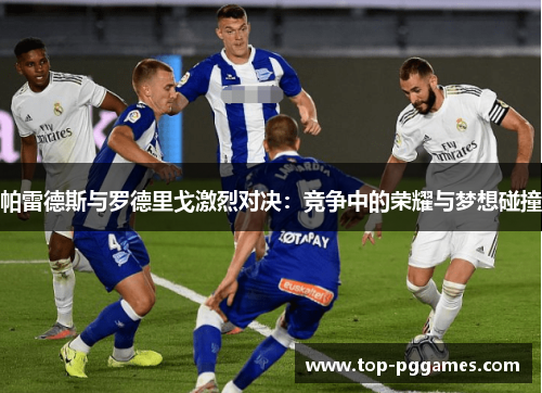 帕雷德斯与罗德里戈激烈对决：竞争中的荣耀与梦想碰撞