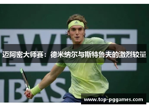 迈阿密大师赛：德米纳尔与斯特鲁夫的激烈较量