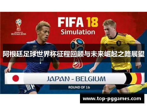 阿根廷足球世界杯征程回顾与未来崛起之路展望 阿根廷足球世界杯征程回顾与未来崛起之路展望