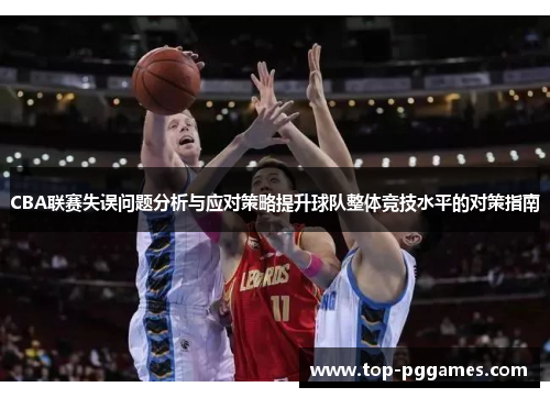 CBA联赛失误问题分析与应对策略提升球队整体竞技水平的对策指南