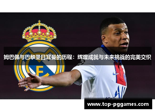 姆巴佩与巴黎圣日耳曼的历程：辉煌成就与未来挑战的完美交织