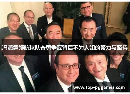 冯潇霆领航球队奋勇争冠背后不为人知的努力与坚持