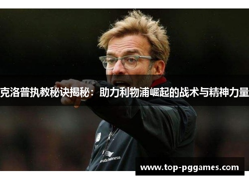 克洛普执教秘诀揭秘：助力利物浦崛起的战术与精神力量