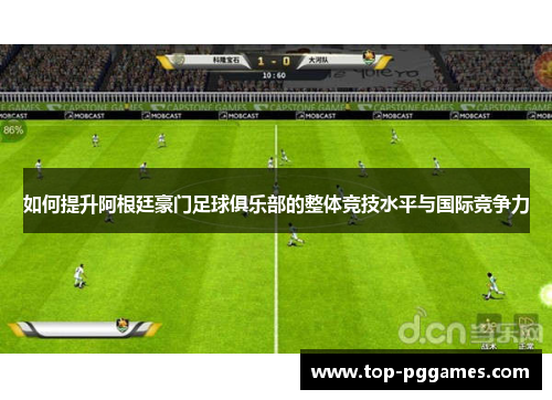 如何提升阿根廷豪门足球俱乐部的整体竞技水平与国际竞争力