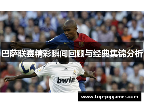 巴萨联赛精彩瞬间回顾与经典集锦分析