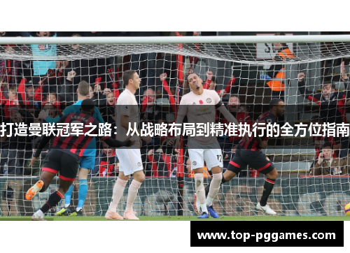 打造曼联冠军之路：从战略布局到精准执行的全方位指南