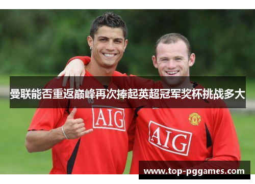曼联能否重返巅峰再次捧起英超冠军奖杯挑战多大