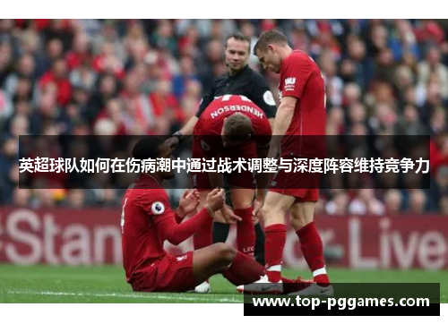 英超球队如何在伤病潮中通过战术调整与深度阵容维持竞争力
