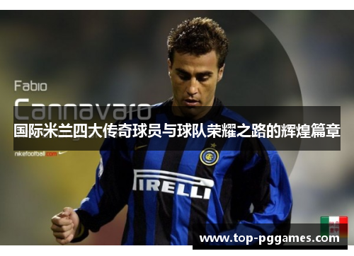 国际米兰四大传奇球员与球队荣耀之路的辉煌篇章