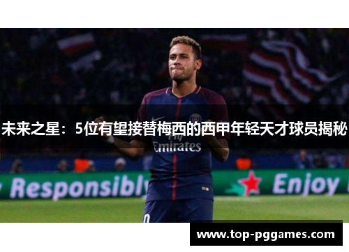 未来之星：5位有望接替梅西的西甲年轻天才球员揭秘