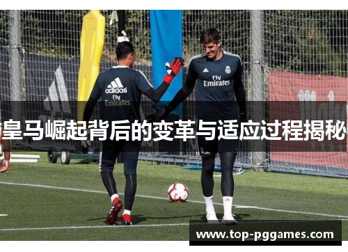 皇马崛起背后的变革与适应过程揭秘