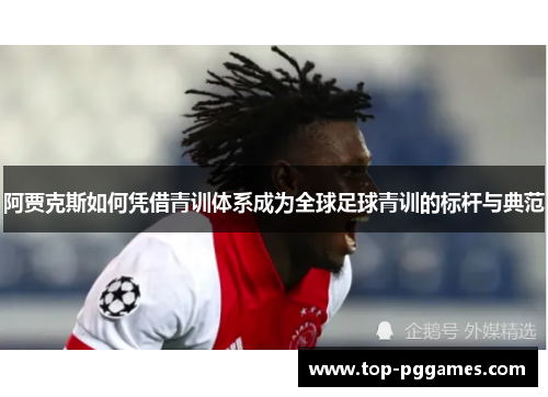 阿贾克斯如何凭借青训体系成为全球足球青训的标杆与典范