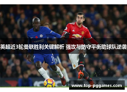 英超近3轮曼联胜利关键解析 强攻与防守平衡助球队逆袭 英超近3轮曼联胜利关键解析 强攻与防守平衡助球队逆袭