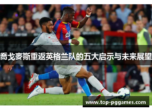 喬戈麥斯重返英格兰队的五大启示与未来展望