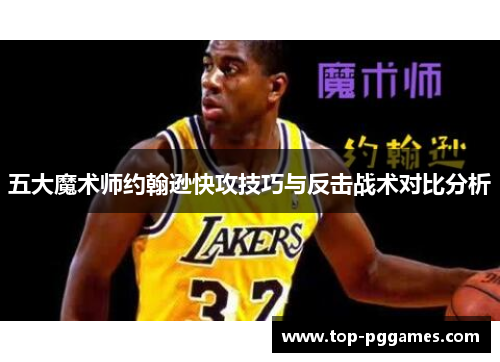 五大魔术师约翰逊快攻技巧与反击战术对比分析