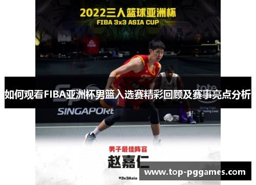 如何观看FIBA亚洲杯男篮入选赛精彩回顾及赛事亮点分析