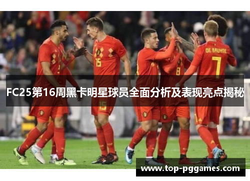 FC25第16周黑卡明星球员全面分析及表现亮点揭秘