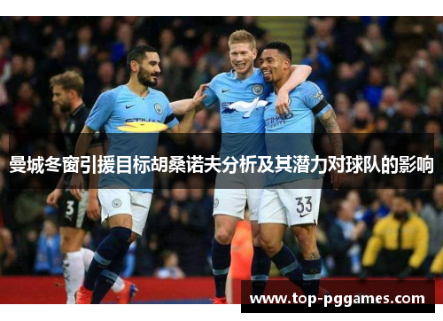 曼城冬窗引援目标胡桑诺夫分析及其潜力对球队的影响