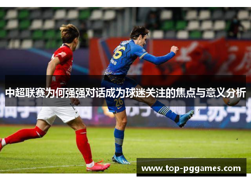 中超联赛为何强强对话成为球迷关注的焦点与意义分析 中超联赛为何强强对话成为球迷关注的焦点与意义分析