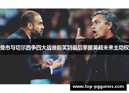 曼市与切尔西争四大战谁能笑到最后掌握英超未来主动权 曼市与切尔西争四大战谁能笑到最后掌握英超未来主动权