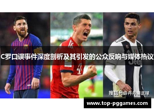 C罗口误事件深度剖析及其引发的公众反响与媒体热议 C罗口误事件深度剖析及其引发的公众反响与媒体热议