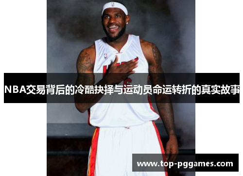 NBA交易背后的冷酷抉择与运动员命运转折的真实故事 NBA交易背后的冷酷抉择与运动员命运转折的真实故事