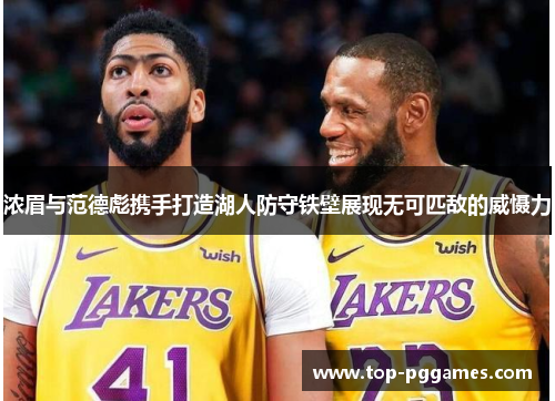 浓眉与范德彪携手打造湖人防守铁壁展现无可匹敌的威慑力 浓眉与范德彪携手打造湖人防守铁壁展现无可匹敌的威慑力