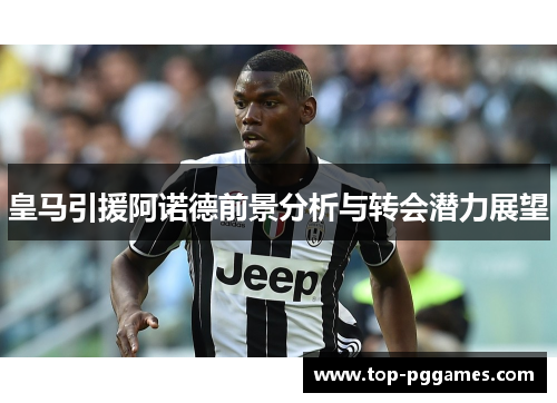皇马引援阿诺德前景分析与转会潜力展望 皇马引援阿诺德前景分析与转会潜力展望