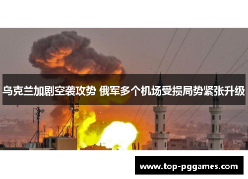 乌克兰加剧空袭攻势 俄军多个机场受损局势紧张升级